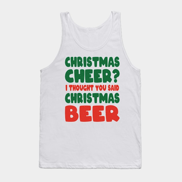 Christmas Cheer I Thought you said Christmas beer Tank Top by MZeeDesigns